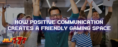 How Positive Communication Creates a Friendly Gaming Space